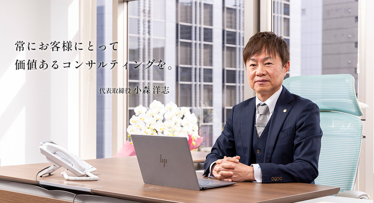 常にお客様にとって価値あるコンサルティングを。 代表取締役 小森 洋志